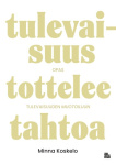 Tulevaisuus tottelee tahtoa : opas tulevaisuuden muotoiluun